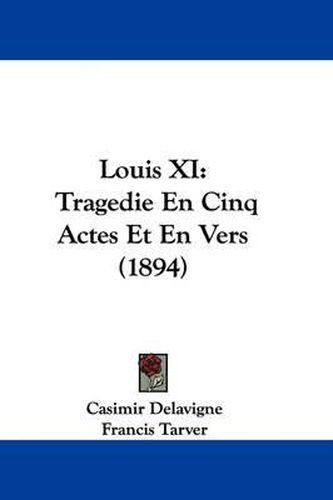 Louis XI: Tragedie En Cinq Actes Et En Vers (1894)