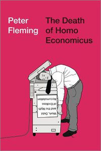 Cover image for The Death of Homo Economicus: Work, Debt and the Myth of Endless Accumulation