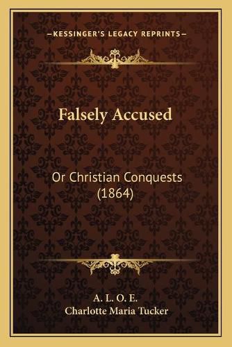 Cover image for Falsely Accused: Or Christian Conquests (1864)