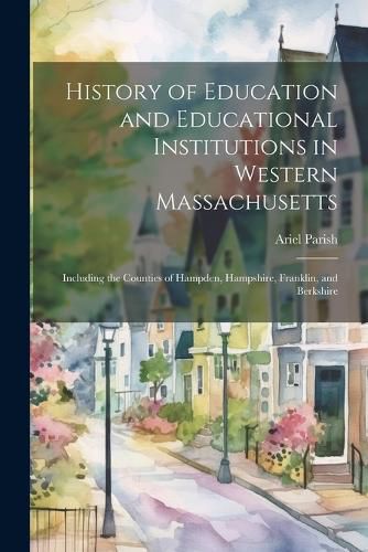 Cover image for History of Education and Educational Institutions in Western Massachusetts