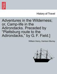 Cover image for Adventures in the Wilderness; Or, Camp-Life in the Adirondacks. Preceded by Plattsburg Route to the Adirondacks, by G. F. Field.]