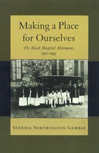 Cover image for Making a Place for Ourselves: The Black Hospital Movement, 1920-1945