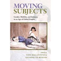 Cover image for Moving Subjects: Gender, Mobility, and Intimacy in an Age of Global Empire