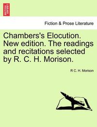 Cover image for Chambers's Elocution. New Edition. the Readings and Recitations Selected by R. C. H. Morison.