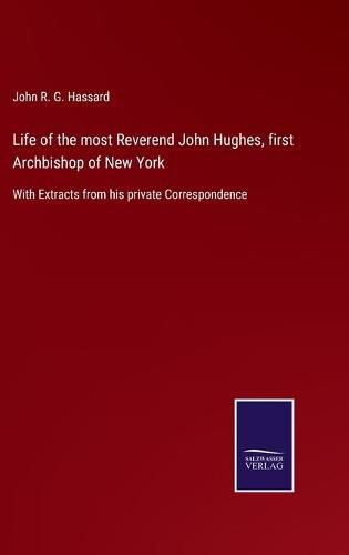 Life of the most Reverend John Hughes, first Archbishop of New York: With Extracts from his private Correspondence