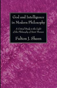 Cover image for God and Intelligence in Modern Philosophy: A Critical Study in the Light of the Philosophy of Saint Thomas