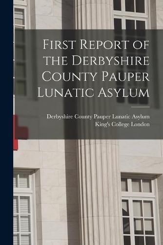 Cover image for First Report of the Derbyshire County Pauper Lunatic Asylum [electronic Resource]