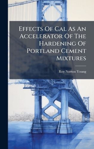 Cover image for Effects Of Cal As An Accelerator Of The Hardening Of Portland Cement Mixtures