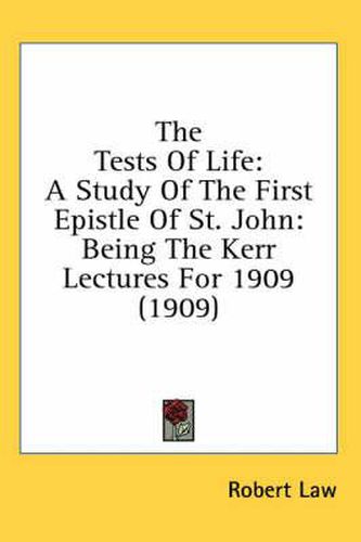 Cover image for The Tests of Life: A Study of the First Epistle of St. John: Being the Kerr Lectures for 1909 (1909)