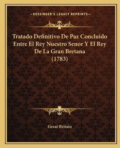 Cover image for Tratado Definitivo de Paz Concluido Entre El Rey Nuestro Senor y El Rey de La Gran Bretana (1783)