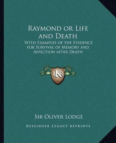 Raymond or Life and Death: With Examples of the Evidence for Survival of Memory and Affection After Death