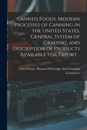 Cover image for Canned Foods. Modern Processes of Canning in the United States, General System of Grading, and Description of Products Available for Export ..