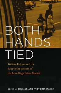 Cover image for Both Hands Tied: Welfare Reform and the Race to the Bottom of the Low-wage Labor Market