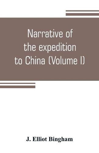 Cover image for Narrative of the expedition to China, from the commencement of the war to its termination in 1842; with sketches of the manners and customs of the singular and hitherto almost unknown country (Volume I)