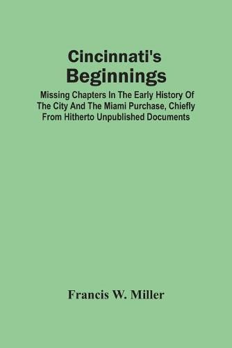 Cover image for Cincinnati'S Beginnings: Missing Chapters In The Early History Of The City And The Miami Purchase, Chiefly From Hitherto Unpublished Documents