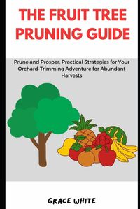Cover image for The Fruit Tree Pruning Guide