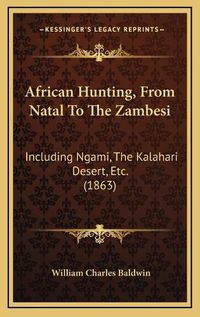 Cover image for African Hunting, from Natal to the Zambesi: Including Ngami, the Kalahari Desert, Etc. (1863)