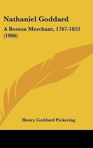 Nathaniel Goddard: A Boston Merchant, 1767-1853 (1906)