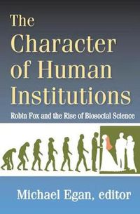 Cover image for The Character of Human Institutions: Robin Fox and the Rise of Biosocial Science