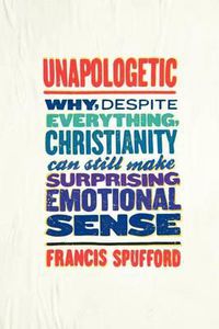Cover image for Unapologetic: Why, Despite Everything, Christianity Can Still Make Surprising Emotional Sense