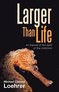 Cover image for Larger Than Life: An Expose of the Spirit of the Antichrist