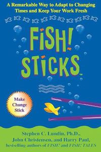 Cover image for Fish! Sticks: A Remarkable Way to Adapt to Changing Times and Keep Your Work Fresh