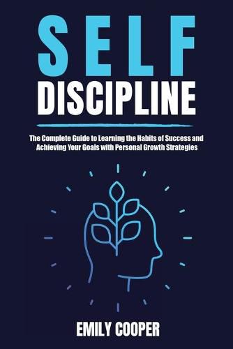 Self-Discipline: The Complete Guide to Learning the Habits of Success and Achieving Your Goals with Personal Growth Strategies