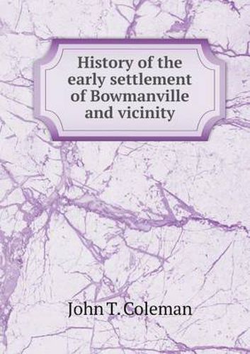 Cover image for History of the early settlement of Bowmanville and vicinity