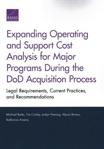 Expanding Operating and Support Cost Analysis for Major Programs During the Dod Acquisition Process: Legal Requirements, Current Practices, and Recommendations