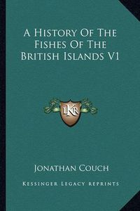 Cover image for A History of the Fishes of the British Islands V1