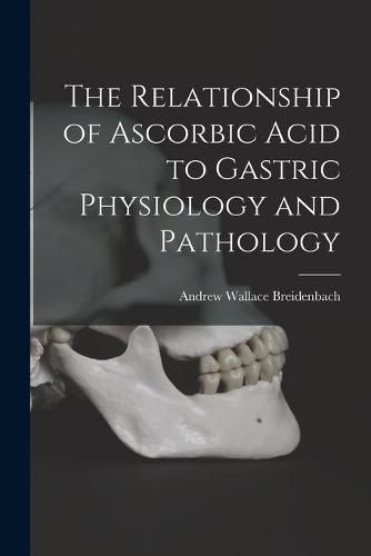 Cover image for The Relationship of Ascorbic Acid to Gastric Physiology and Pathology