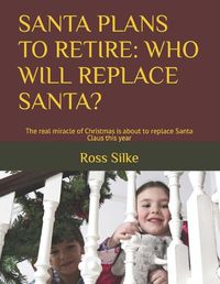Cover image for Santa Plans to Retire: WHO WILL REPLACE SANTA?: The real miracle of Christmas is about to replace Santa Claus this year