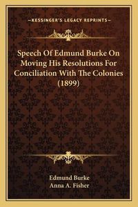Cover image for Speech of Edmund Burke on Moving His Resolutions for Conciliation with the Colonies (1899)