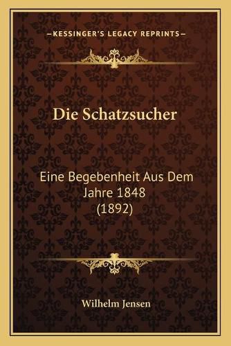 Die Schatzsucher: Eine Begebenheit Aus Dem Jahre 1848 (1892)