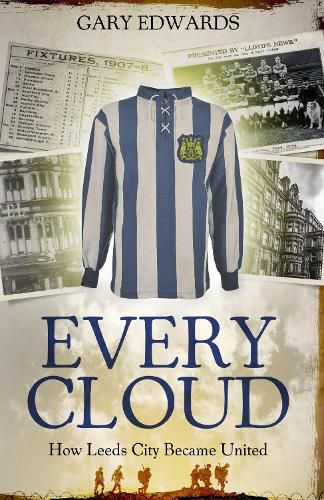 Every Cloud: The Story of How Leeds City Became Leeds United