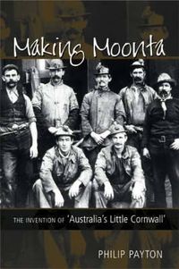 Cover image for Making Moonta: The Invention of 'Australia's Little Cornwall