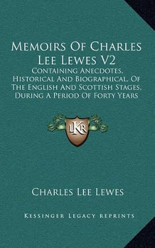 Memoirs of Charles Lee Lewes V2: Containing Anecdotes, Historical and Biographical, of the English and Scottish Stages, During a Period of Forty Years (1805)