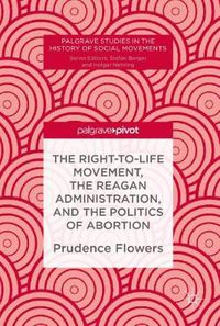 Cover image for The Right-to-Life Movement, the Reagan Administration, and the Politics of Abortion