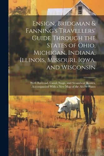 Cover image for Ensign, Bridgman & Fanning's Travellers' Guide Through the States of Ohio, Michigan, Indiana, Illinois, Missouri, Iowa, and Wisconsin