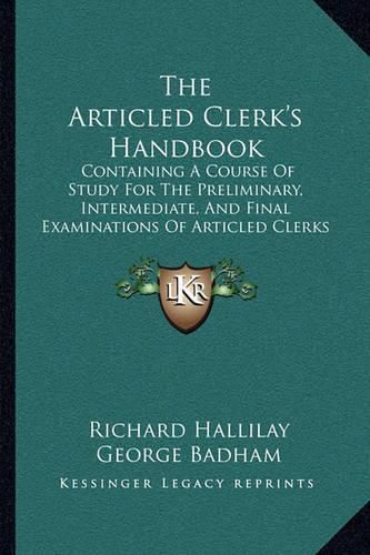 The Articled Clerk's Handbook: Containing a Course of Study for the Preliminary, Intermediate, and Final Examinations of Articled Clerks (1873)