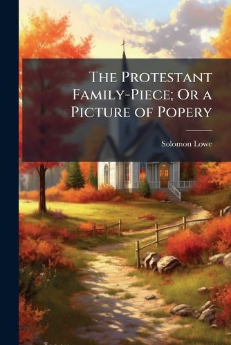 Cover image for The Protestant Family-Piece; Or a Picture of Popery