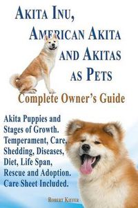 Cover image for Akita Inu, American Akita and Akitas as Pets. Akita Puppies and Stages of Growth. Temperament, Care, Shedding, Diseases, Diet, Life Span, Rescue and a