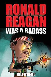 Cover image for Ronald Reagan Was A Badass: Crazy But True Stories About The United States' 40th President