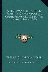 Cover image for A History of the United States in Chronological Order from AA History of the United States in Chronological Order from A.D. 432 to the Present Time (1889) .D. 432 to the Present Time (1889)