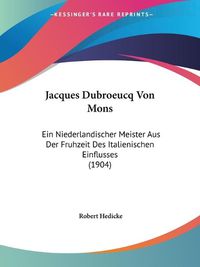 Cover image for Jacques Dubroeucq Von Mons: Ein Niederlandischer Meister Aus Der Fruhzeit Des Italienischen Einflusses (1904)