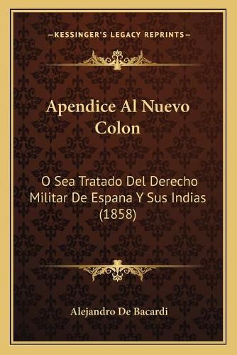 Cover image for Apendice Al Nuevo Colon: O Sea Tratado del Derecho Militar de Espana y Sus Indias (1858)