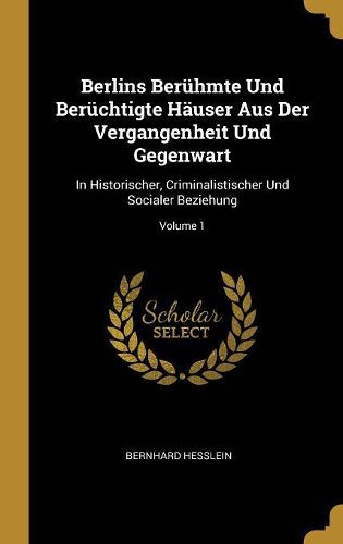 Cover image for Berlins Beruehmte Und Beruechtigte Haeuser Aus Der Vergangenheit Und Gegenwart