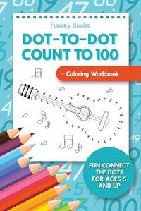 Cover image for Dot-To-Dot Count to 100 + Coloring Workbook: Fun Connect the Dots for Ages 5 and Up