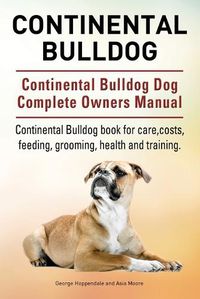 Cover image for Continental Bulldog. Continental Bulldog Dog Complete Owners Manual. Continental Bulldog book for care, costs, feeding, grooming, health and training.