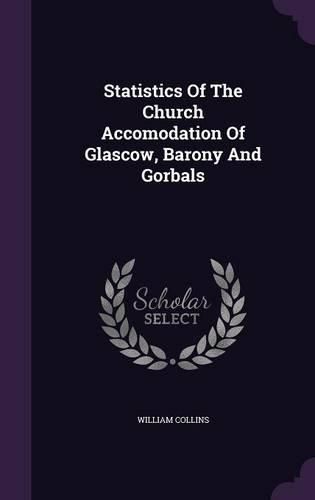 Cover image for Statistics of the Church Accomodation of Glascow, Barony and Gorbals